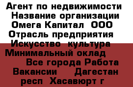 Агент по недвижимости › Название организации ­ Омега-Капитал, ООО › Отрасль предприятия ­ Искусство, культура › Минимальный оклад ­ 45 000 - Все города Работа » Вакансии   . Дагестан респ.,Хасавюрт г.